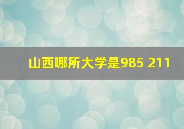 山西哪所大学是985 211